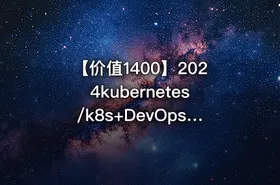 【价值1400】2024kubernetes/k8s+DevOps云原生全栈技术:基于世界1000强实战课程