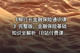 《柳行长金融保险通识课》完整版，金融保险基础知识全解析（B站付费课程）