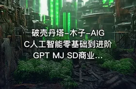 破壳丹塔-木子-AIGC人工智能零基础到进阶GPT MJ SD商业技术落地应用训练