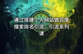 通过搭建个人网站做百度搜索排名引流，引流系列课