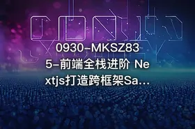 0930-MKSZ835-前端全栈进阶 Nextjs打造跨框架SaaS应用[11章完结]