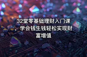32堂零基础理财入门课，学会钱生钱轻松实现财富增值