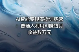 AI智能变现实操训练营：普通人利用AI赚钱月收益数万元