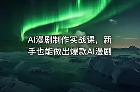 AI漫剧制作实战课，新手也能做出爆款AI漫剧