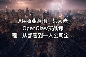 AI+商业落地：某大佬OpenClaw实战课程，从部署到一人公司全实操