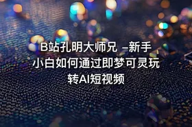 B站孔明大师兄 -新手小白如何通过即梦可灵玩转AI短视频