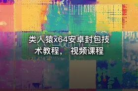 类人猿x64安卓封包技术教程， 视频课程