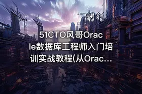 51CTO风哥Oracle数据库工程师入门培训实战教程(从Oracle11g 到 Oracle19c)