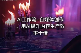 AI工作流+自媒体创作，用AI提升内容生产效率十倍