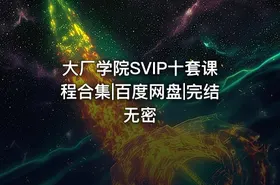 大厂学院SVIP十套课程合集|百度网盘|完结无密