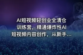 AI短视频轻创业全清仓训练营，精通爆炸性AI短视频内容创作，从新手小白到稳定变现六维跃升