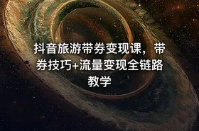 抖音旅游带券变现课，带券技巧+流量变现全链路教学 - getfromcode
