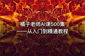 橘子老师AI课500集——从入门到精通教程 - getfromcode