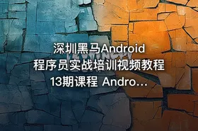 深圳黑马Android程序员实战培训视频教程13期课程 Android基础+项目实战培训