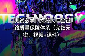 测试必学：探秘大厂全链路质量保障体系（完结无密，视频+课件）