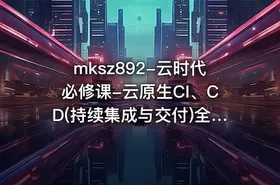 mksz892-云时代必修课-云原生CI、CD(持续集成与交付)全流程实战