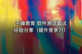千峰教育 软件测试面试经验分享（提升竞争力）