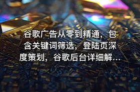 谷歌广告从零到精通，包含关键词筛选，登陆页深度策划，谷歌后台详细解读等