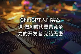 ChatGPT入门实战课 做AI时代更具竞争力的开发者|完结无密