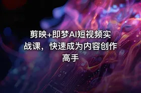 剪映+即梦AI短视频实战课，快速成为内容创作高手