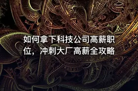 如何拿下科技公司高薪职位，冲刺大厂高薪全攻略