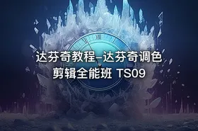 达芬奇教程-达芬奇调色剪辑全能班 TS09