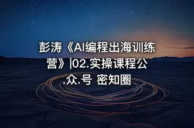 彭涛《AI编程出海训练营》|02.实操课程公.众.号 密知圈 - getfromcode