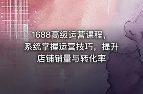 1688高级运营课程，系统掌握运营技巧，提升店铺销量与转化率