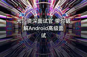 大厂资深面试官 带你破解Android高级面试