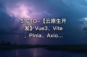 51CTO-【云原生开发】Vue3、Vite、Pinia、Axios、HTML、JS、CSS入门到项目实战【VIP】