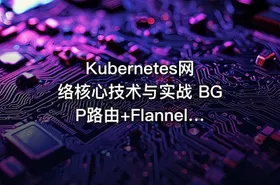 Kubernetes网络核心技术与实战 BGP路由+FlannelCalicoCilium网络模式+IPAM及Multus多网卡