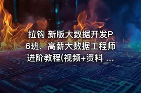 拉钩 新版大数据开发P6班，高薪大数据工程师进阶教程(视频+资料 216G) 价值8800元