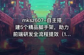 mksz607-自主搭建5个精品脚手架，助力前端研发全流程提效（19章完结+资料）