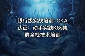 银行级实战培训+CKA认证：动手实践K8s集群全栈技术培训