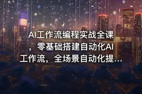 AI工作流编程实战全课，零基础搭建自动化AI工作流，全场景自动化提效落地