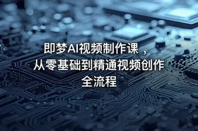 即梦AI视频制作课 ，从零基础到精通视频创作全流程