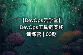 【DevOps云学堂】DevOps工具链实践训练营 | 03期