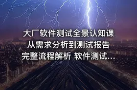 大厂软件测试全景认知课 从需求分析到测试报告完整流程解析 软件测试高效学习