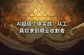 AI超级个体实战：从工具奴隶到商业收割者