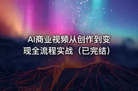 AI商业视频从创作到变现全流程实战（已完结）
