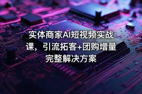 实体商家AI短视频实战课，引流拓客+团购增量完整解决方案