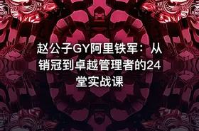 赵公子GY阿里铁军：从销冠到卓越管理者的24堂实战课 - getfromcode