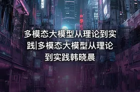 多模态大模型从理论到实践|多模态大模型从理论到实践韩晓晨