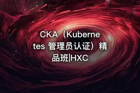 CKA（Kubernetes 管理员认证）精品班|HXC