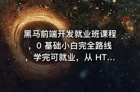 黑马前端开发就业班课程，0 基础小白完全路线，学完可就业，从 HTML 到项目实战，学到你呕吐！