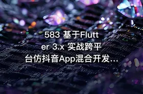 583 基于Flutter 3.x 实战跨平台仿抖音App混合开发 更新中