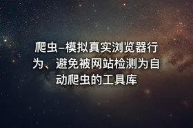 爬虫-模拟真实浏览器行为、避免被网站检测为自动爬虫的工具库 - getfromcode