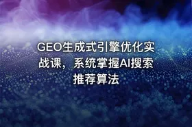 GEO生成式引擎优化实战课，系统掌握AI搜索推荐算法