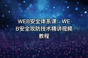 WEB安全体系课：WEB安全攻防技术精讲视频教程