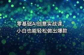 零基础AI创意实战课，小白也能轻松做出爆款